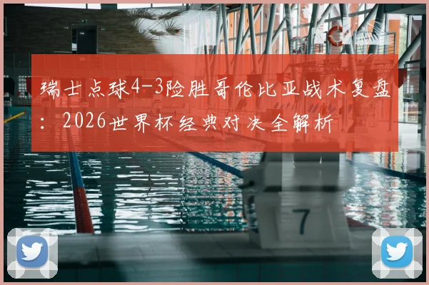瑞士点球4-3险胜哥伦比亚战术复盘:2026世界杯经典对决全解析