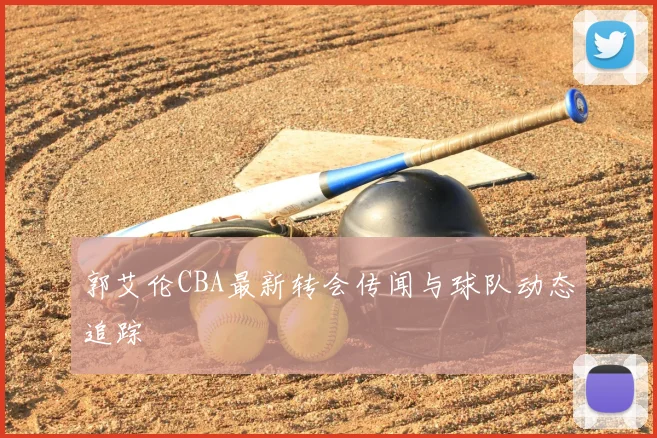 郭艾伦CBA最新转会传闻与球队动态追踪