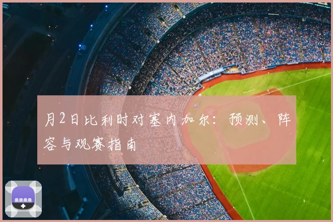 月2日比利时对塞内加尔：预测、阵容与观赛指南