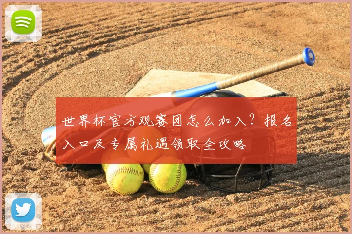 世界杯官方观赛团怎么加入？报名入口及专属礼遇领取全攻略