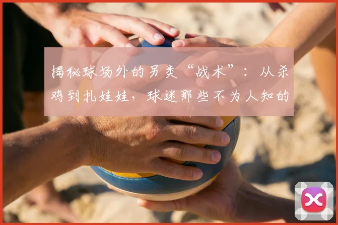 揭秘球场外的另类“战术”：从杀鸡到扎娃娃，球迷那些不为人知的迷信助威方式