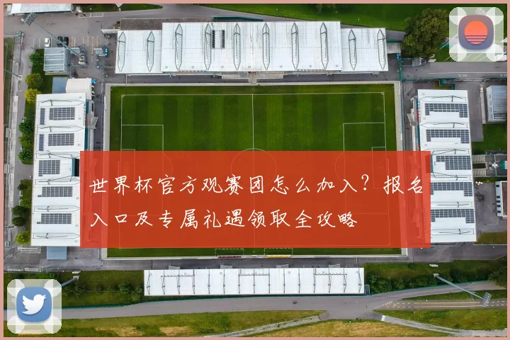 世界杯官方观赛团怎么加入?报名入口及专属礼遇领取全攻略
