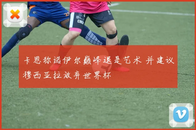 卡恩称诺伊尔巅峰退是艺术 并建议穆西亚拉放弃世界杯
